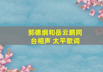 郭德纲和岳云鹏同台相声 太平歌词